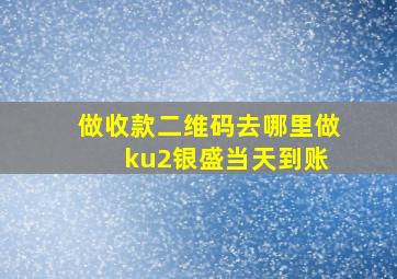 做收款二维码去哪里做 ku2银盛当天到账